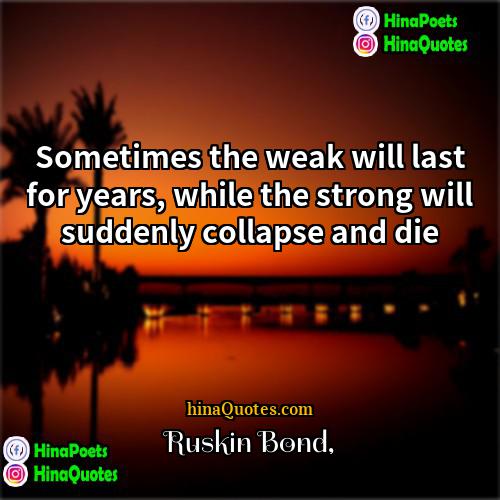 Ruskin Bond Quotes | Sometimes the weak will last for years,